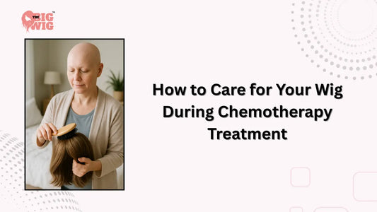 How to Care for Your Wig During Chemotherapy Treatment